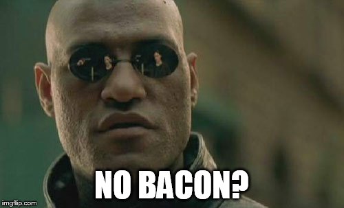 Matrix Morpheus Meme | NO BACON? | image tagged in memes,matrix morpheus | made w/ Imgflip meme maker