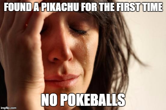 Fucka You Pikachu | FOUND A PIKACHU FOR THE FIRST TIME; NO POKEBALLS | image tagged in memes,first world problems,pokemon go,pikachu | made w/ Imgflip meme maker