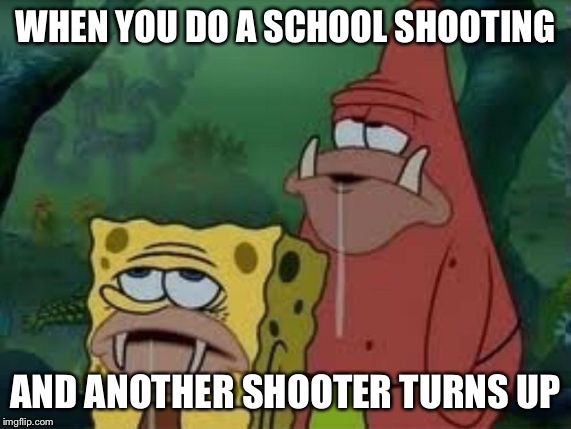 Spongegar | WHEN YOU DO A SCHOOL SHOOTING; AND ANOTHER SHOOTER TURNS UP | image tagged in spongegar | made w/ Imgflip meme maker