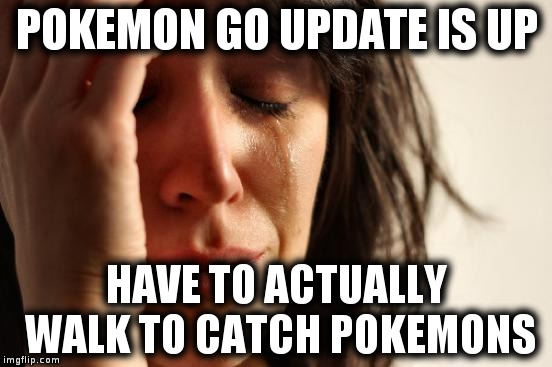 First World Problems Meme | POKEMON GO UPDATE IS UP; HAVE TO ACTUALLY WALK TO CATCH POKEMONS | image tagged in memes,first world problems | made w/ Imgflip meme maker