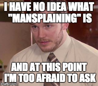 Afraid To Ask Andy (Closeup) Meme | I HAVE NO IDEA WHAT "MANSPLAINING" IS; AND AT THIS POINT I'M TOO AFRAID TO ASK | image tagged in memes,afraid to ask andy closeup,AdviceAnimals | made w/ Imgflip meme maker