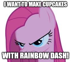 Pinkie's mad | I WANT TO MAKE CUPCAKES; WITH RAINBOW DASH! | image tagged in pinkie's mad | made w/ Imgflip meme maker