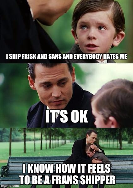 Finding Neverland Meme | I SHIP FRISK AND SANS AND EVERYBODY HATES ME; IT'S OK; I KNOW HOW IT FEELS TO BE A FRANS SHIPPER | image tagged in memes,finding neverland | made w/ Imgflip meme maker