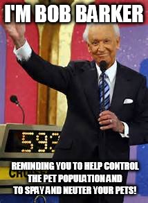 I'M BOB BARKER REMINDING YOU TO HELP CONTROL THE PET POPULATION AND TO SPAY AND NEUTER YOUR PETS! | made w/ Imgflip meme maker