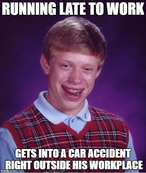 Bad Luck Brian Meme | RUNNING LATE TO WORK; GETS INTO A CAR ACCIDENT RIGHT OUTSIDE HIS WORKPLACE | image tagged in memes,bad luck brian | made w/ Imgflip meme maker