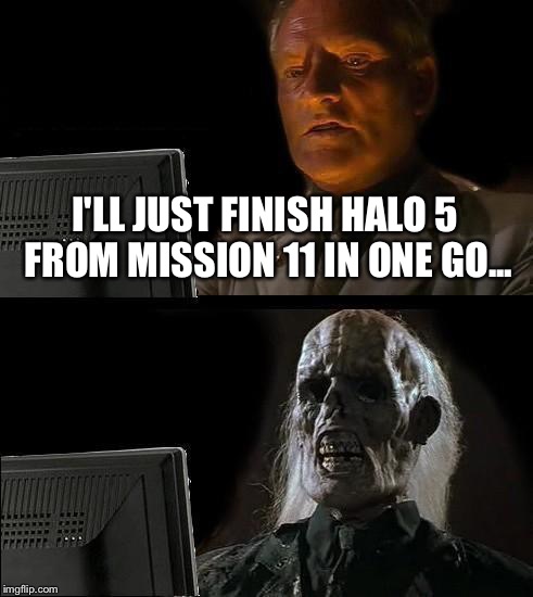 I'll Just Wait Here Meme | I'LL JUST FINISH HALO 5 FROM MISSION 11 IN ONE GO... | image tagged in memes,ill just wait here | made w/ Imgflip meme maker