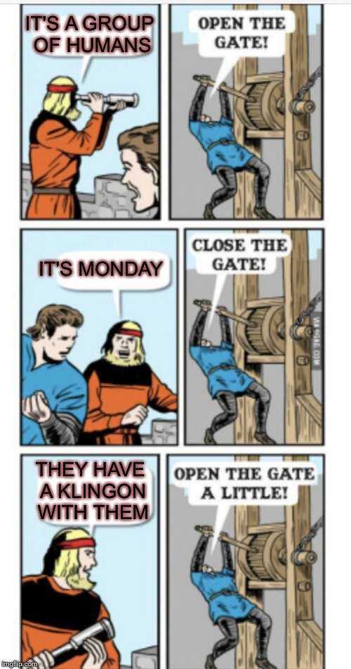 Open the gate | IT'S A GROUP OF HUMANS THEY HAVE A KLINGON WITH THEM IT'S MONDAY | image tagged in open the gate | made w/ Imgflip meme maker
