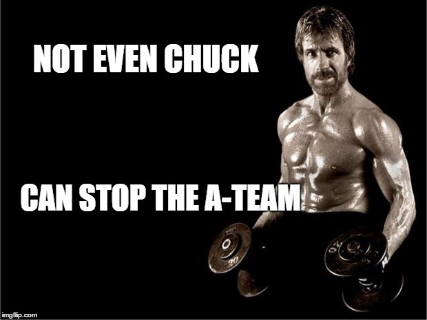 Chuck Norris Lifting | NOT EVEN CHUCK; CAN STOP THE A-TEAM | image tagged in chuck norris lifting | made w/ Imgflip meme maker