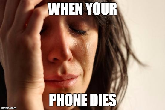 First World Problems Meme | WHEN YOUR; PHONE DIES | image tagged in memes,first world problems | made w/ Imgflip meme maker