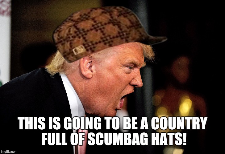 THIS IS GOING TO BE A COUNTRY FULL OF SCUMBAG HATS! | made w/ Imgflip meme maker