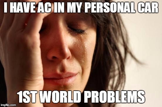 First World Problems | I HAVE AC IN MY PERSONAL CAR; 1ST WORLD PROBLEMS | image tagged in memes,first world problems | made w/ Imgflip meme maker
