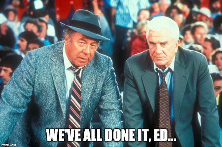 WE'VE ALL DONE IT, ED... | made w/ Imgflip meme maker