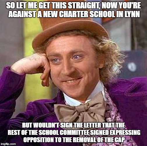 A TRUST ISSUE | SO LET ME GET THIS STRAIGHT, NOW YOU'RE AGAINST A NEW CHARTER SCHOOL IN LYNN; BUT WOULDN'T SIGN THE LETTER THAT THE REST OF THE SCHOOL COMMITTEE SIGNED EXPRESSING OPPOSITION TO THE REMOVAL OF THE CAP | image tagged in memes,creepy condescending wonka,mayor,school committee,budget,school | made w/ Imgflip meme maker