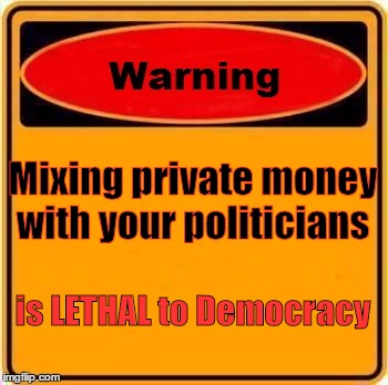Warning Sign | Mixing private money with your politicians; is LETHAL to Democracy | image tagged in memes,warning sign | made w/ Imgflip meme maker