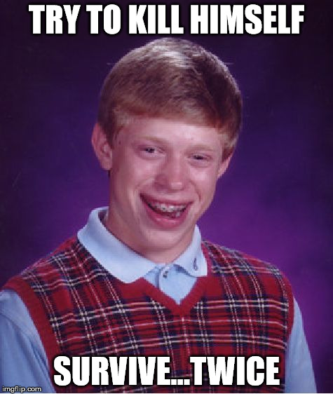 Bad Luck Brian Meme | TRY TO KILL HIMSELF SURVIVE...TWICE | image tagged in memes,bad luck brian | made w/ Imgflip meme maker