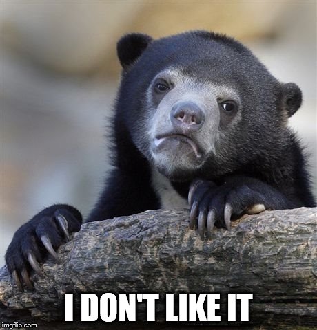 Confession Bear Meme | I DON'T LIKE IT | image tagged in memes,confession bear | made w/ Imgflip meme maker