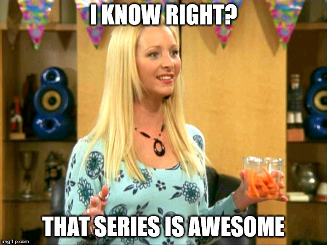 I KNOW RIGHT? THAT SERIES IS AWESOME | made w/ Imgflip meme maker