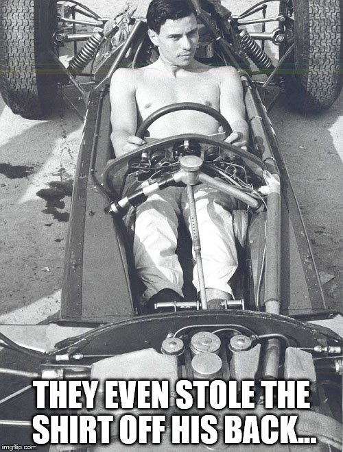 They came back for the wheels... | THEY EVEN STOLE THE SHIRT OFF HIS BACK... | image tagged in memes,jim clark,sport,motor sport,motorsport,crime | made w/ Imgflip meme maker