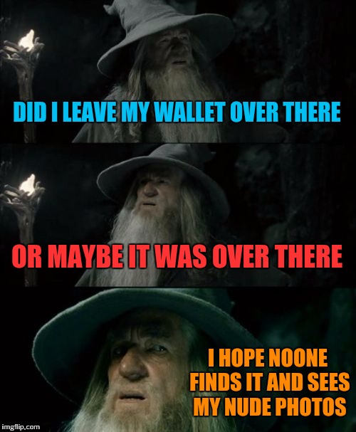 Confused Gandalf Meme | DID I LEAVE MY WALLET OVER THERE; OR MAYBE IT WAS OVER THERE; I HOPE NOONE FINDS IT AND SEES MY NUDE PHOTOS | image tagged in memes,confused gandalf | made w/ Imgflip meme maker