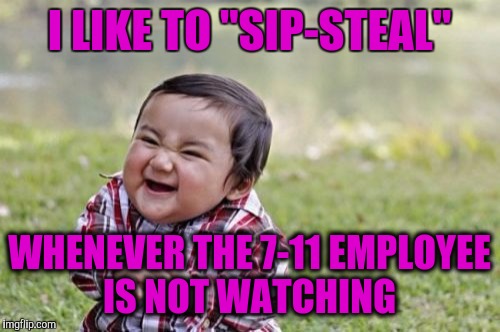 Evil Toddler Meme | I LIKE TO "SIP-STEAL"; WHENEVER THE 7-11 EMPLOYEE IS NOT WATCHING | image tagged in memes,evil toddler | made w/ Imgflip meme maker