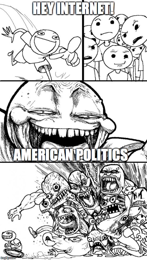 Hey Internet | HEY INTERNET! AMERICAN POLITICS | image tagged in memes,hey internet | made w/ Imgflip meme maker