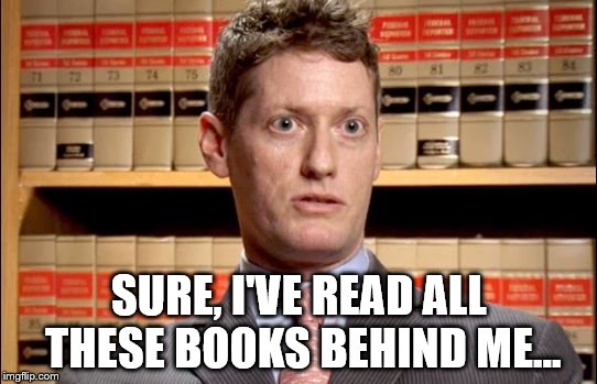He built them up week by week into a complete collection  | SURE, I'VE READ ALL THESE BOOKS BEHIND ME... | image tagged in the prosecutor,memes | made w/ Imgflip meme maker