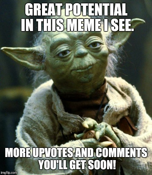 Star Wars Yoda Meme | GREAT POTENTIAL IN THIS MEME I SEE. MORE UPVOTES AND COMMENTS YOU'LL GET SOON! | image tagged in memes,star wars yoda | made w/ Imgflip meme maker