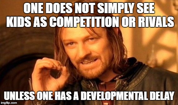 One Does Not Simply | ONE DOES NOT SIMPLY SEE KIDS AS COMPETITION OR RIVALS; UNLESS ONE HAS A DEVELOPMENTAL DELAY | image tagged in memes,one does not simply | made w/ Imgflip meme maker