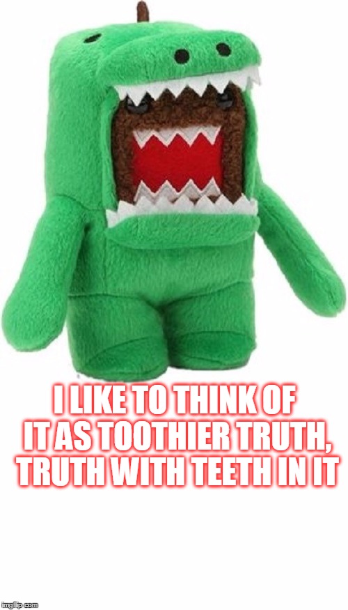 I LIKE TO THINK OF IT AS TOOTHIER TRUTH, TRUTH WITH TEETH IN IT | made w/ Imgflip meme maker