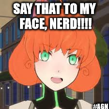 Say that to my face! | SAY THAT TO MY FACE, NERD!!!! #AGN | image tagged in rwby,penny,snippy,my face | made w/ Imgflip meme maker
