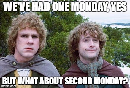 Second Breakfast | WE'VE HAD ONE MONDAY, YES; BUT WHAT ABOUT SECOND MONDAY? | image tagged in second breakfast,AdviceAnimals | made w/ Imgflip meme maker