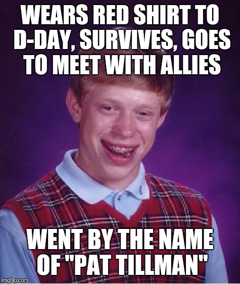 Bad Luck Brian Meme | WEARS RED SHIRT TO D-DAY, SURVIVES, GOES TO MEET WITH ALLIES; WENT BY THE NAME OF "PAT TILLMAN" | image tagged in memes,bad luck brian | made w/ Imgflip meme maker