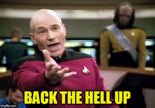 Picard Wtf Meme | BACK THE HELL UP | image tagged in memes,picard wtf | made w/ Imgflip meme maker