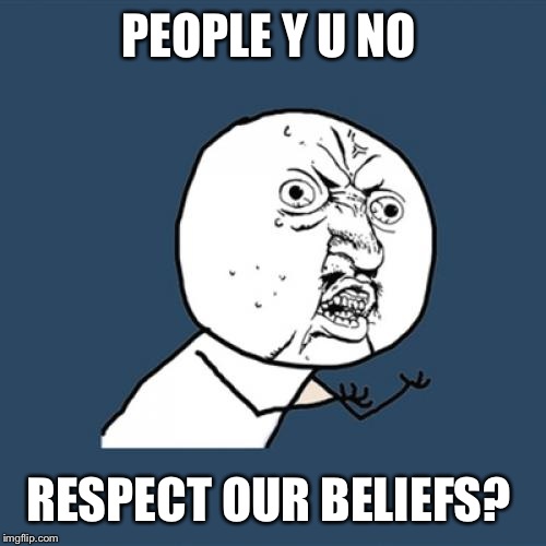 Y U No Meme | PEOPLE Y U NO RESPECT OUR BELIEFS? | image tagged in memes,y u no | made w/ Imgflip meme maker