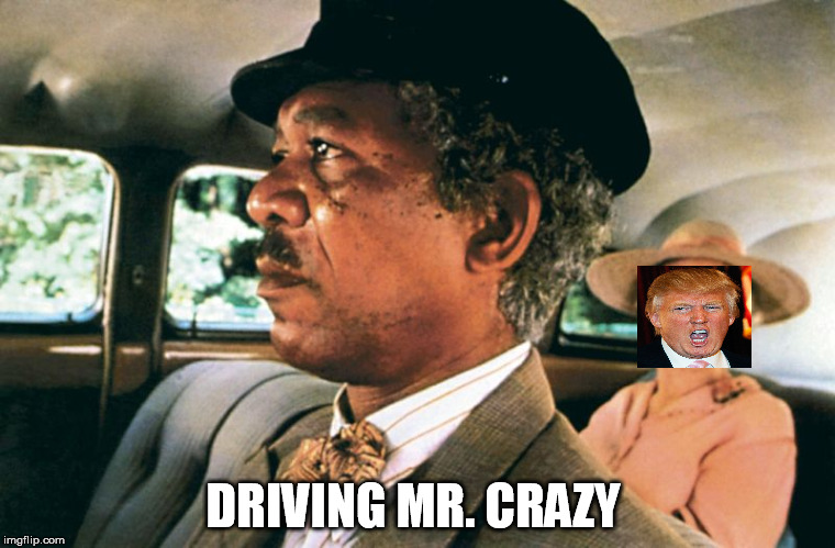DRIVING MR. CRAZY | image tagged in morgan freeman,donald trump | made w/ Imgflip meme maker