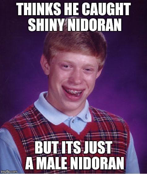 Bad Luck Brian Meme | THINKS HE CAUGHT SHINY NIDORAN; BUT ITS JUST A MALE NIDORAN | image tagged in memes,bad luck brian | made w/ Imgflip meme maker