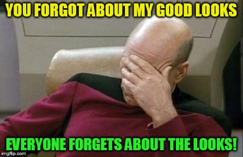 Captain Picard Facepalm Meme | YOU FORGOT ABOUT MY GOOD LOOKS EVERYONE FORGETS ABOUT THE LOOKS! | image tagged in memes,captain picard facepalm | made w/ Imgflip meme maker