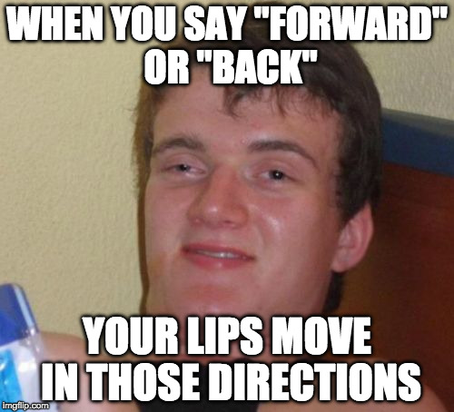 10 Guy Meme | WHEN YOU SAY "FORWARD" OR "BACK"; YOUR LIPS MOVE IN THOSE DIRECTIONS | image tagged in memes,10 guy | made w/ Imgflip meme maker