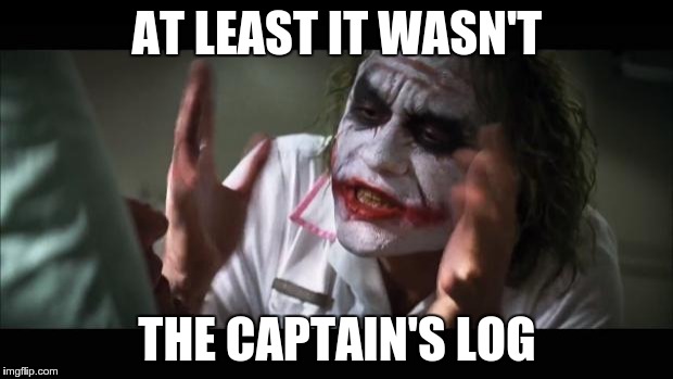 And everybody loses their minds Meme | AT LEAST IT WASN'T THE CAPTAIN'S LOG | image tagged in memes,and everybody loses their minds | made w/ Imgflip meme maker