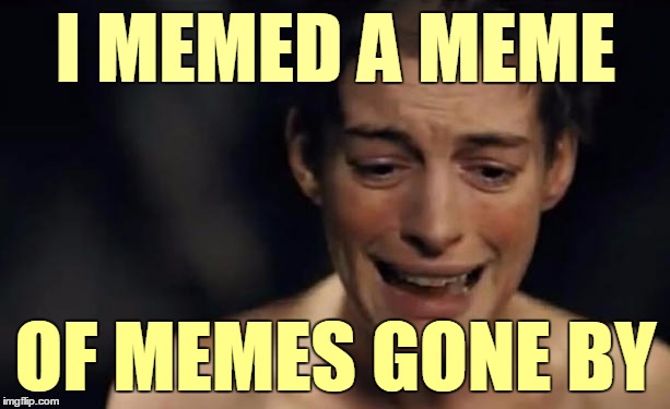 I MEMED A MEME OF MEMES GONE BY | made w/ Imgflip meme maker