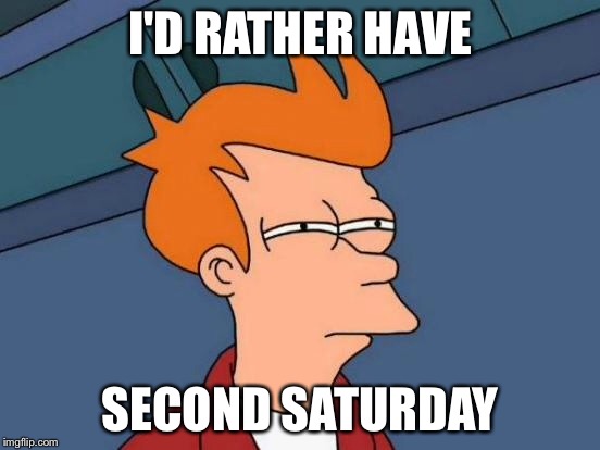 Futurama Fry Meme | I'D RATHER HAVE SECOND SATURDAY | image tagged in memes,futurama fry | made w/ Imgflip meme maker