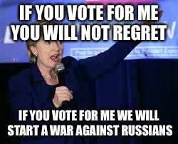 Hillary Clinton Heiling | IF YOU VOTE FOR ME YOU WILL NOT REGRET; IF YOU VOTE FOR ME WE WILL START A WAR AGAINST RUSSIANS | image tagged in hillary clinton heiling | made w/ Imgflip meme maker