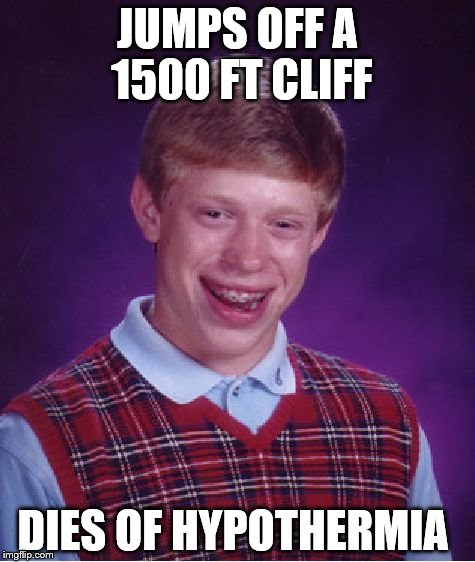 Bad Luck Brian | JUMPS OFF A 1500 FT CLIFF; DIES OF HYPOTHERMIA | image tagged in memes,bad luck brian | made w/ Imgflip meme maker