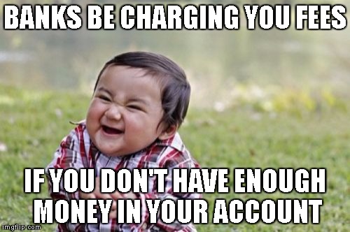 Evil Toddler | BANKS BE CHARGING YOU FEES; IF YOU DON'T HAVE ENOUGH MONEY IN YOUR ACCOUNT | image tagged in memes,evil toddler | made w/ Imgflip meme maker