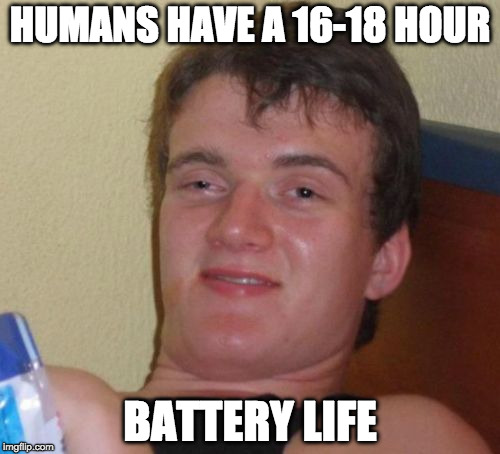 10 Guy | HUMANS HAVE A 16-18 HOUR; BATTERY LIFE | image tagged in memes,10 guy | made w/ Imgflip meme maker