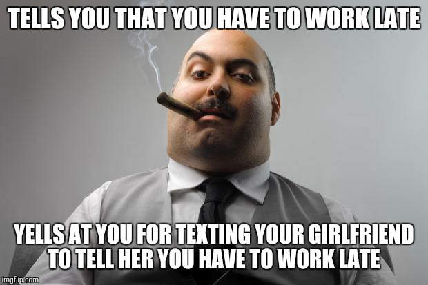 Scumbag Boss | TELLS YOU THAT YOU HAVE TO WORK LATE; YELLS AT YOU FOR TEXTING YOUR GIRLFRIEND TO TELL HER YOU HAVE TO WORK LATE | image tagged in memes,scumbag boss | made w/ Imgflip meme maker