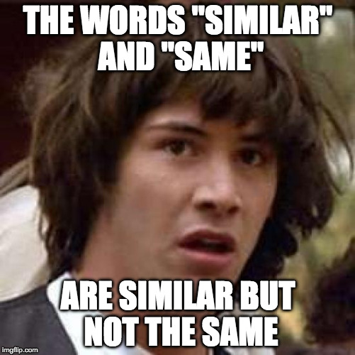 Conspiracy Keanu Meme | THE WORDS "SIMILAR" AND "SAME"; ARE SIMILAR BUT NOT THE SAME | image tagged in memes,conspiracy keanu | made w/ Imgflip meme maker