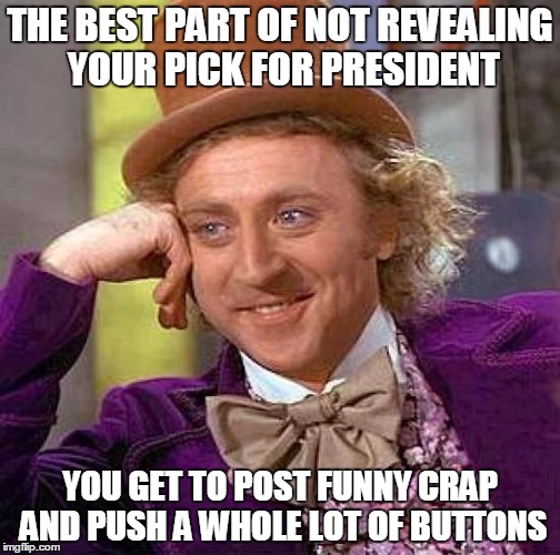 Creepy Condescending Wonka | THE BEST PART OF NOT REVEALING YOUR PICK FOR PRESIDENT; YOU GET TO POST FUNNY CRAP AND PUSH A WHOLE LOT OF BUTTONS | image tagged in memes,creepy condescending wonka | made w/ Imgflip meme maker