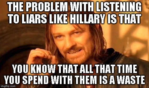 One Does Not Simply | THE PROBLEM WITH LISTENING TO LIARS LIKE HILLARY IS THAT; YOU KNOW THAT ALL THAT TIME YOU SPEND WITH THEM IS A WASTE | image tagged in memes,one does not simply | made w/ Imgflip meme maker
