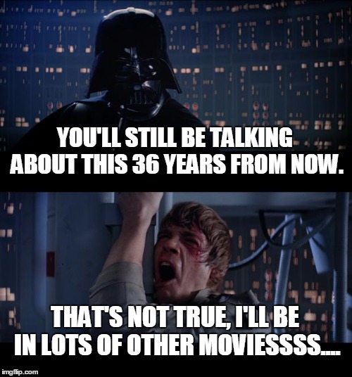 Vader Truth Bomb: Luke Reaction | YOU'LL STILL BE TALKING ABOUT THIS 36 YEARS FROM NOW. THAT'S NOT TRUE, I'LL BE IN LOTS OF OTHER MOVIESSSS.... | image tagged in star wars,the empire strikes back,luke skywalker,darth vader luke skywalker,mark hamill,jedi,starwarsmemes | made w/ Imgflip meme maker
